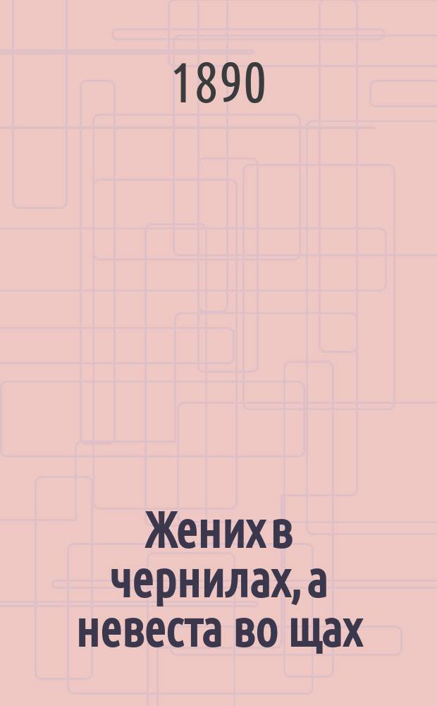 Жених в чернилах, а невеста во щах : Рассказ в стихах