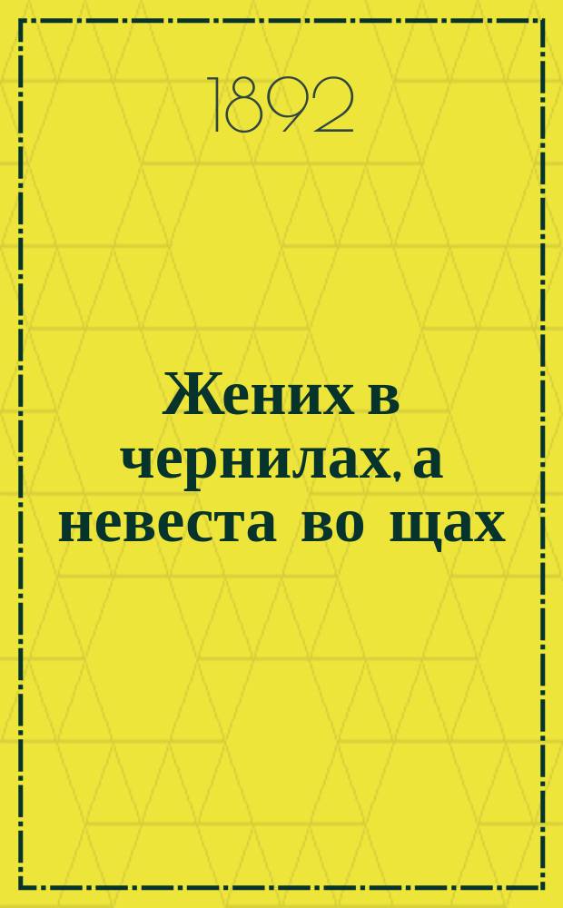 Жених в чернилах, а невеста во щах : Рассказ в стихах