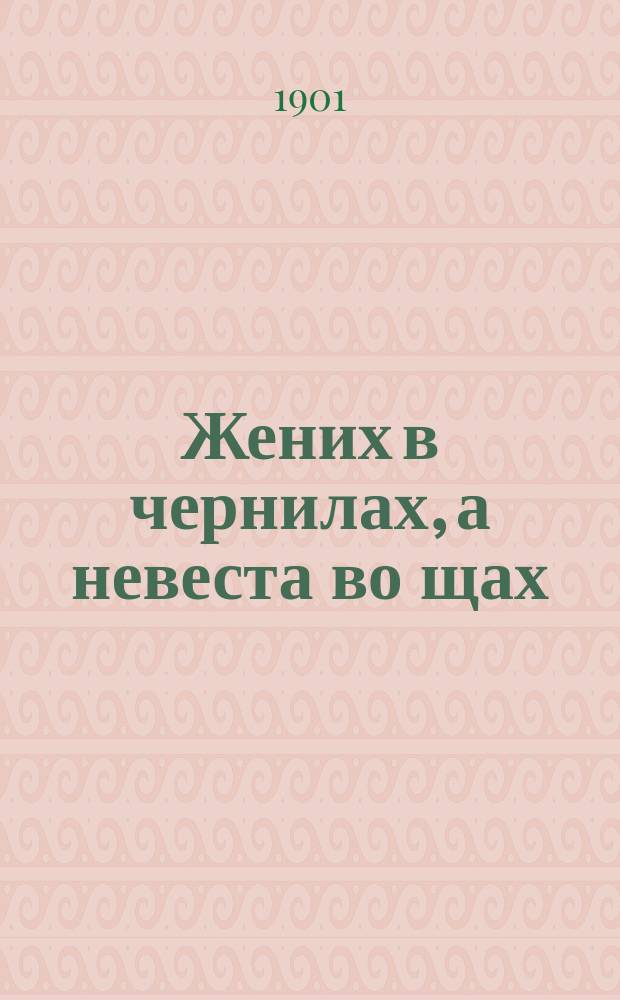 Жених в чернилах, а невеста во щах : Рассказ в стихах
