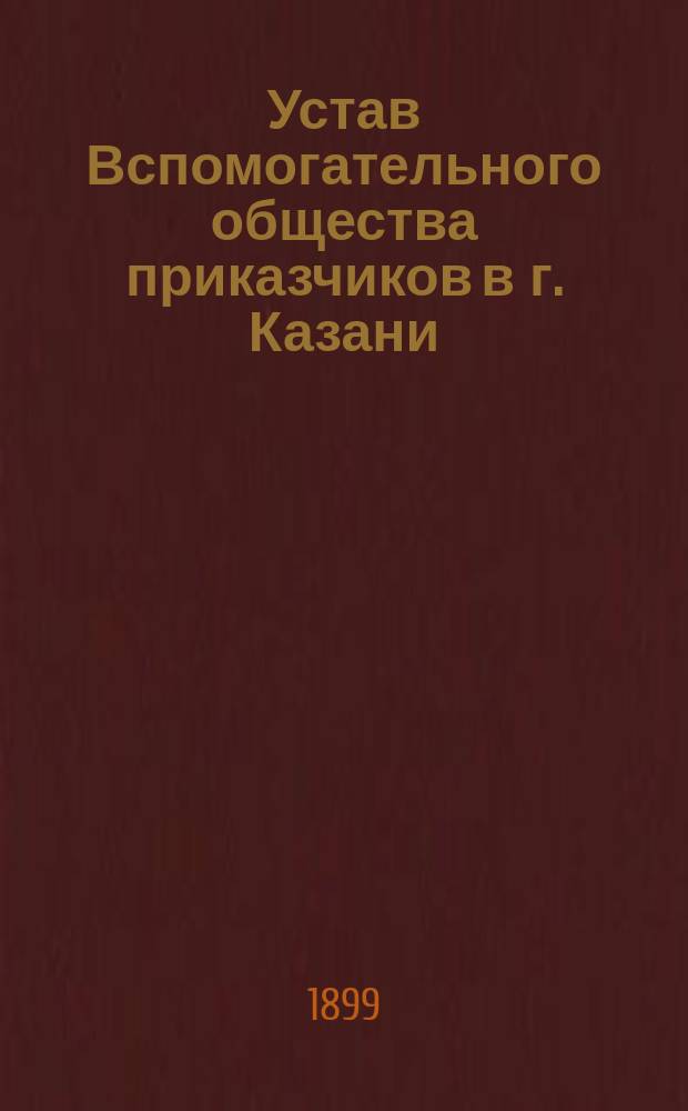Устав Вспомогательного общества приказчиков в г. Казани : Утв. 13 марта 1866 г