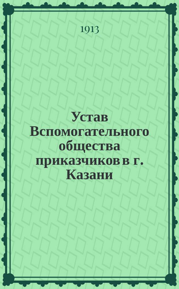 Устав Вспомогательного общества приказчиков в г. Казани : Утв. 13 марта 1866 г