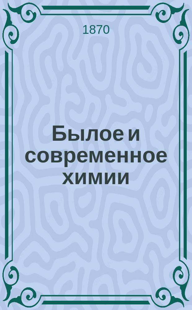 Былое и современное химии : Общедоступ. лекция Германна Копп : Пер. с нем