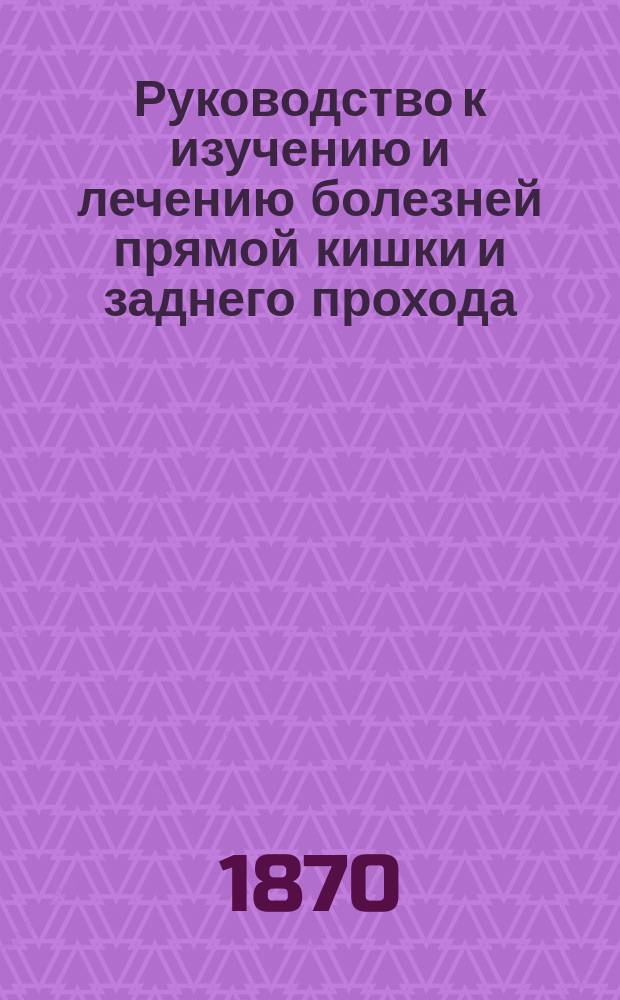 Руководство к изучению и лечению болезней прямой кишки и заднего прохода