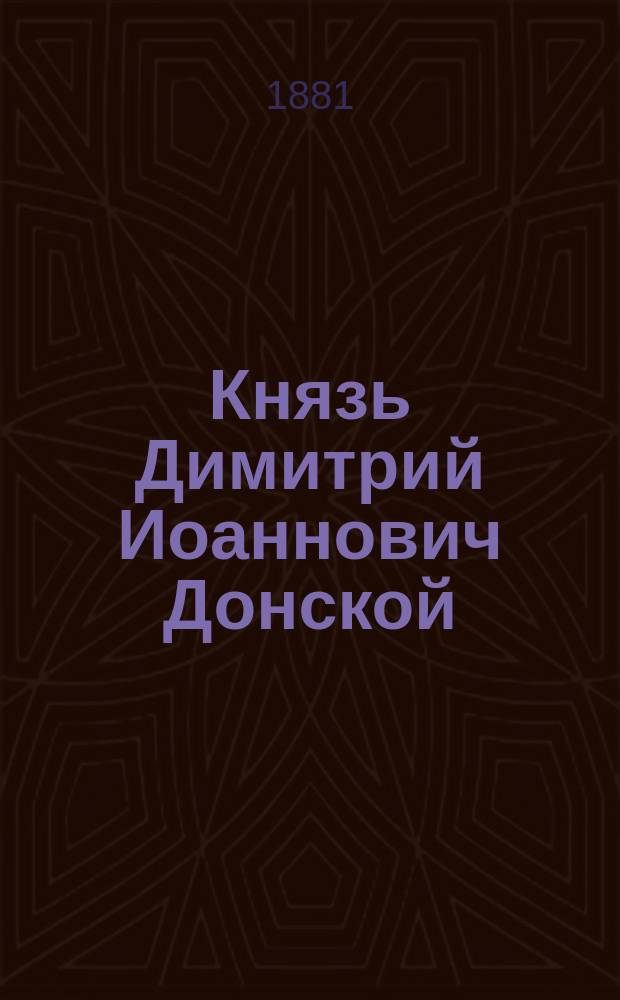 Князь Димитрий Иоаннович Донской : Повесть 14 столетия