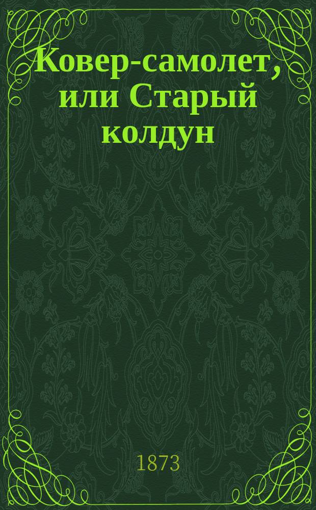 Ковер-самолет, или Старый колдун : Сказка в 2 ч