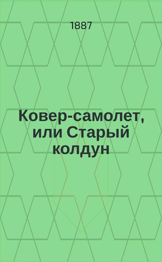 Ковер-самолет, или Старый колдун : Сказка в 2 ч