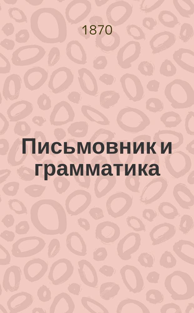Письмовник и грамматика : Пособие и руководство для незанимавшихся изуч. рус. грамматики писать правильно