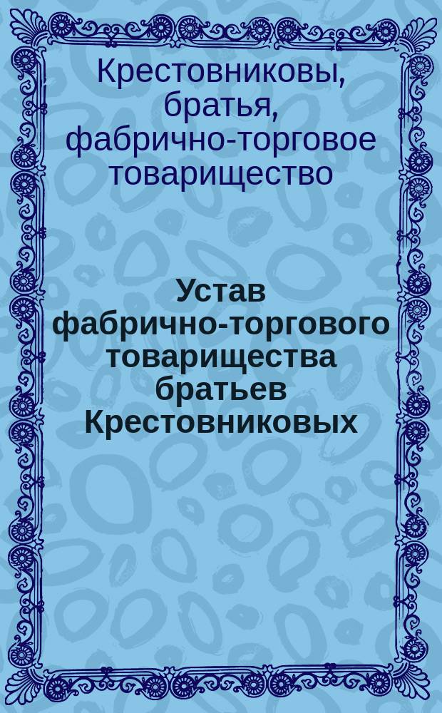 Устав фабрично-торгового товарищества братьев Крестовниковых : Утв. 14 авг. 1870 г.