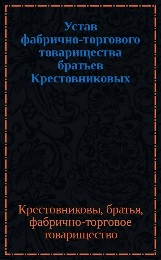 Устав фабрично-торгового товарищества братьев Крестовниковых : Утв. 20 июня 1897 г.