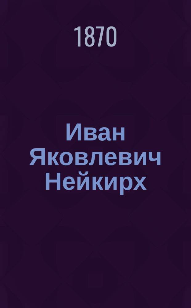Иван Яковлевич Нейкирх : Некролог