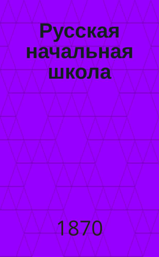 Русская начальная школа : Руководство для зем. гласных и учителей сел. шк