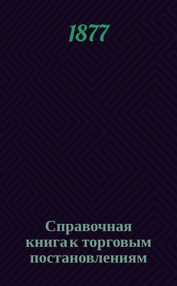 Справочная книга к торговым постановлениям : С хромолитогр. карт. Европ. и Азиат. России
