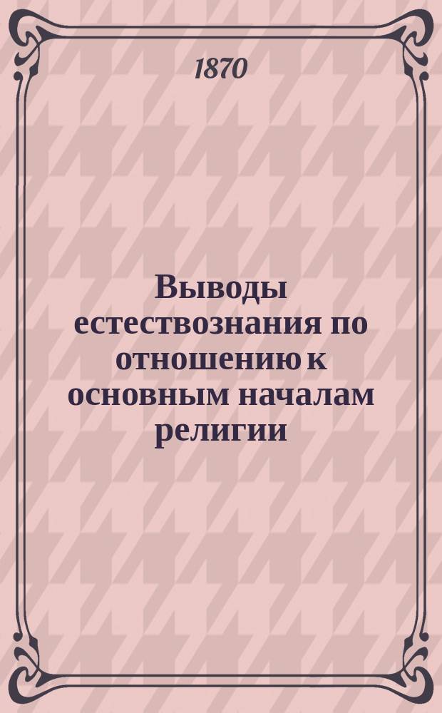 Выводы естествознания по отношению к основным началам религии : Из соч. Le procès du matérialisme par F. Lucas : Пер. с фр