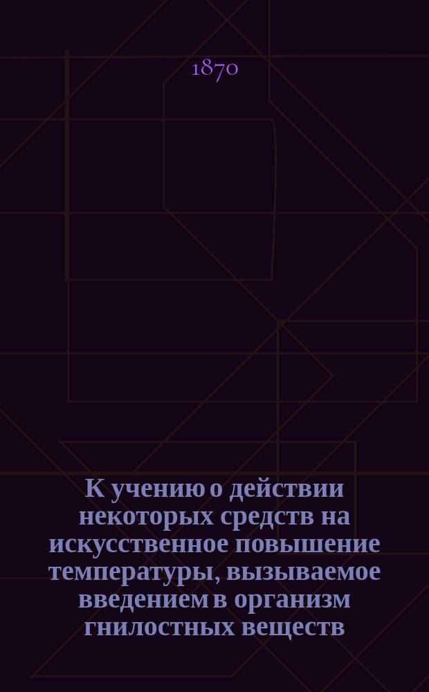 К учению о действии некоторых средств на искусственное повышение температуры, вызываемое введением в организм гнилостных веществ