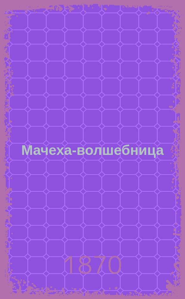 Мачеха-волшебница : Сказка