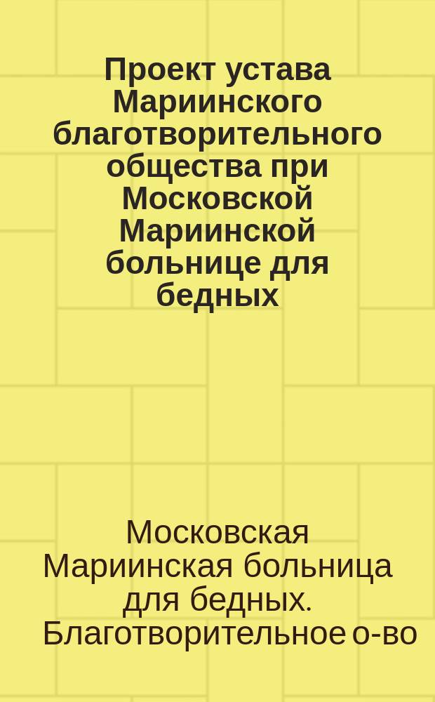 Проект устава Мариинского благотворительного общества при Московской Мариинской больнице для бедных