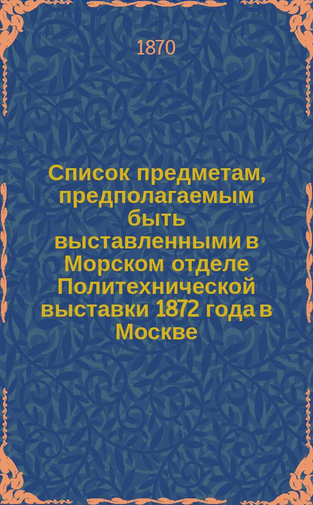 Список предметам, предполагаемым быть выставленными в Морском отделе Политехнической выставки 1872 года в Москве