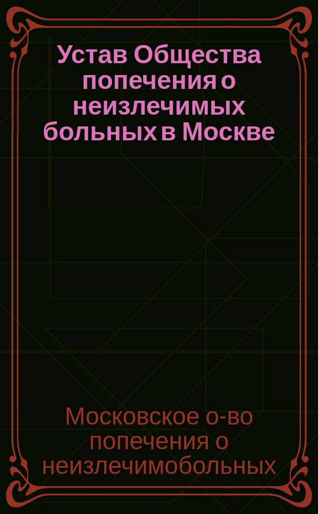 Устав Общества попечения о неизлечимых больных в Москве : Утв. 19 янв. 1870 г