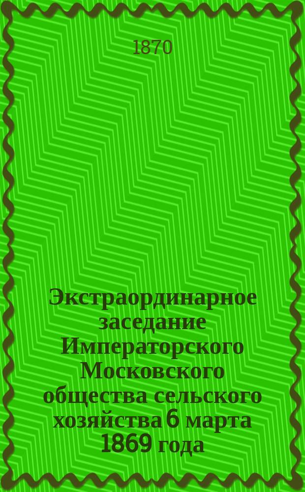 Экстраординарное заседание Императорского Московского общества сельского хозяйства 6 марта 1869 года. По вопросу о нуждах тонкорунного овцеводства : Протокол