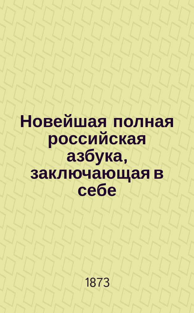 Новейшая полная российская азбука, заключающая в себе: молитвы, нравоучительные изречения, правила учтивости, священную историю Ветхого и Нового завета, повести и басни