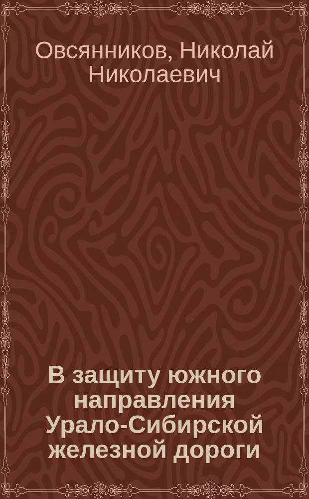 В защиту южного направления Урало-Сибирской железной дороги : (Об отношении сиб. транзита к Нижегор. ярмарке)