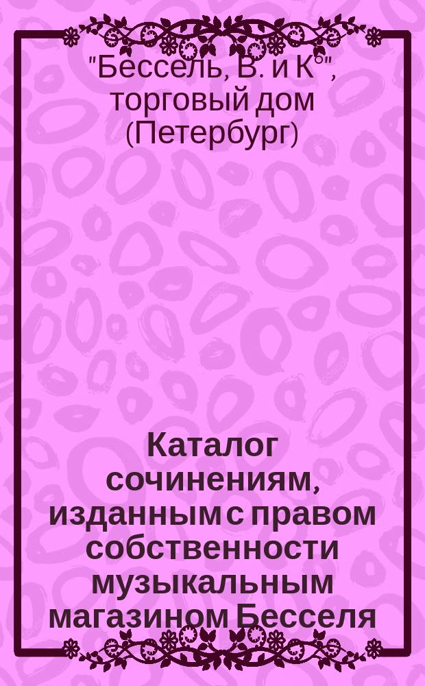Каталог сочинениям, изданным с правом собственности музыкальным магазином Бесселя
