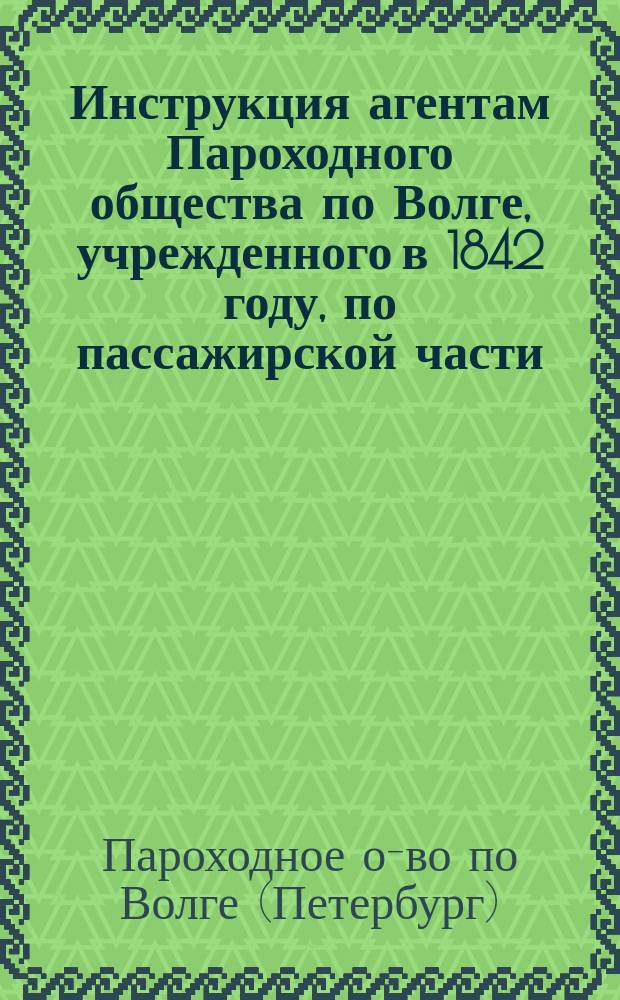 Инструкция агентам Пароходного общества по Волге, учрежденного в 1842 году, по пассажирской части