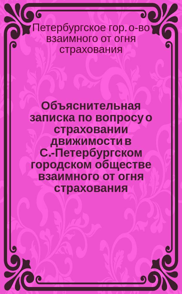 Объяснительная записка по вопросу о страховании движимости в С.-Петербургском городском обществе взаимного от огня страхования