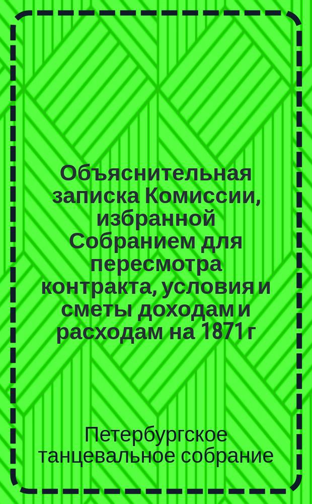 Объяснительная записка Комиссии, избранной Собранием для пересмотра контракта, условия и сметы доходам и расходам на 1871 г.
