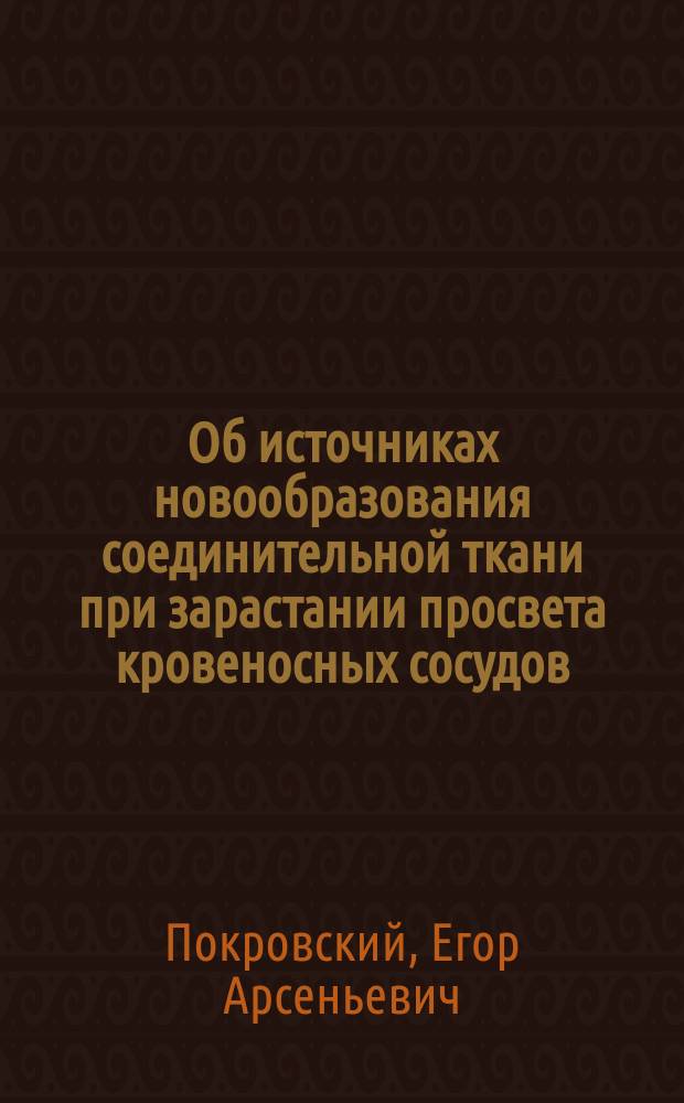 Об источниках новообразования соединительной ткани при зарастании просвета кровеносных сосудов : Дис. на степ. д-ра мед. Егора Покровского