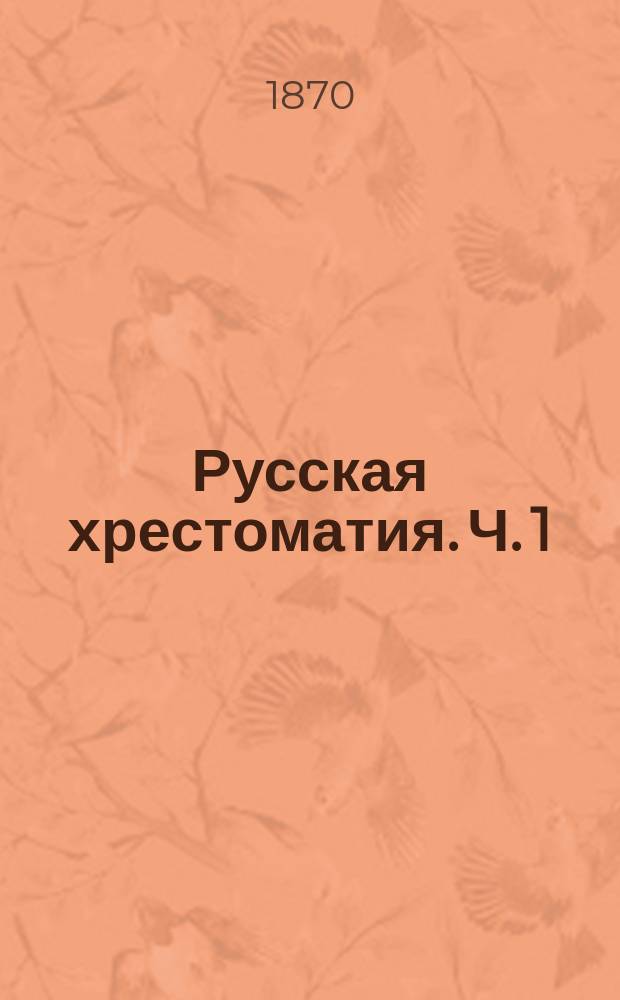 Русская хрестоматия. [Ч. 1]