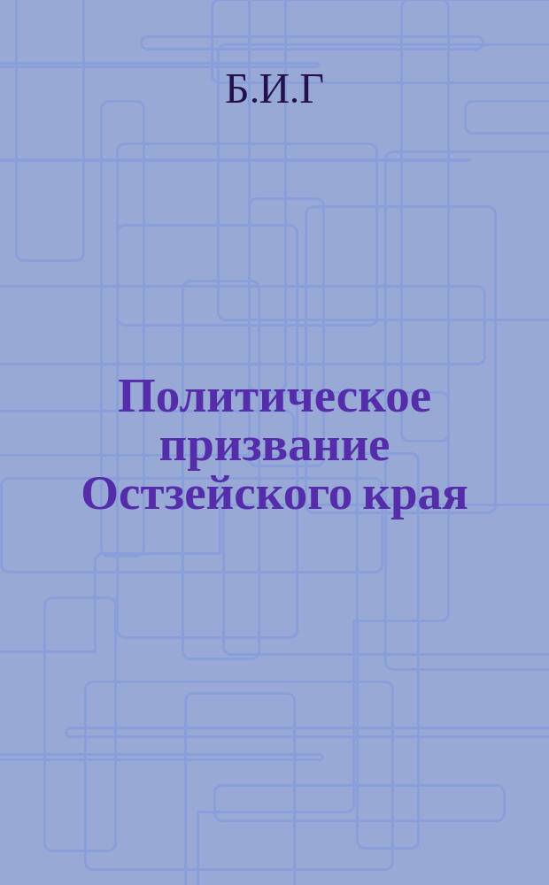 Политическое призвание Остзейского края : Очерк Б.И.Г