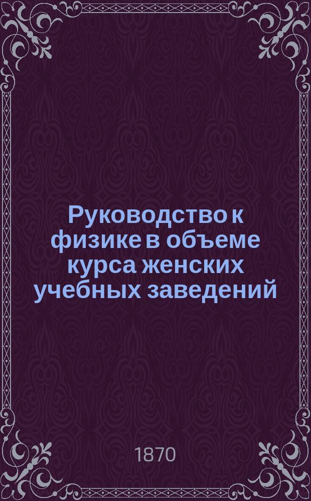 Руководство к физике в объеме курса женских учебных заведений