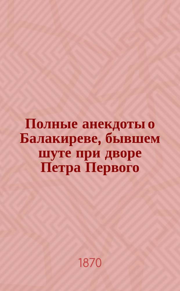 Полные анекдоты о Балакиреве, бывшем шуте при дворе Петра Первого