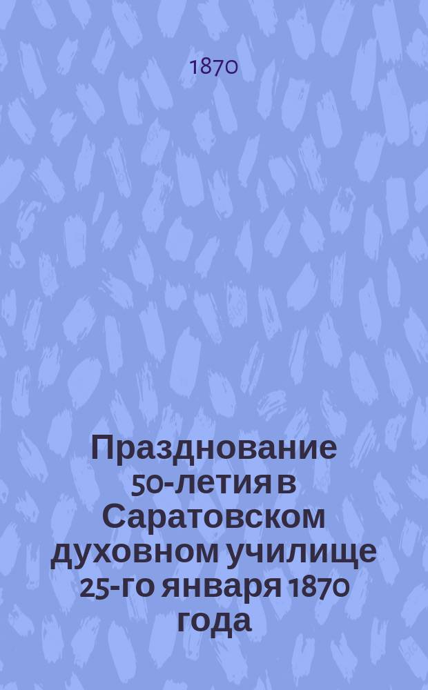 Празднование 50-летия в Саратовском духовном училище 25-го января 1870 года