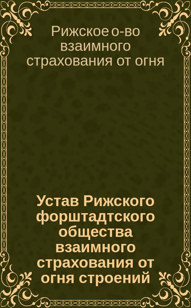 ... Устав Рижского форштадтского общества взаимного страхования от огня строений