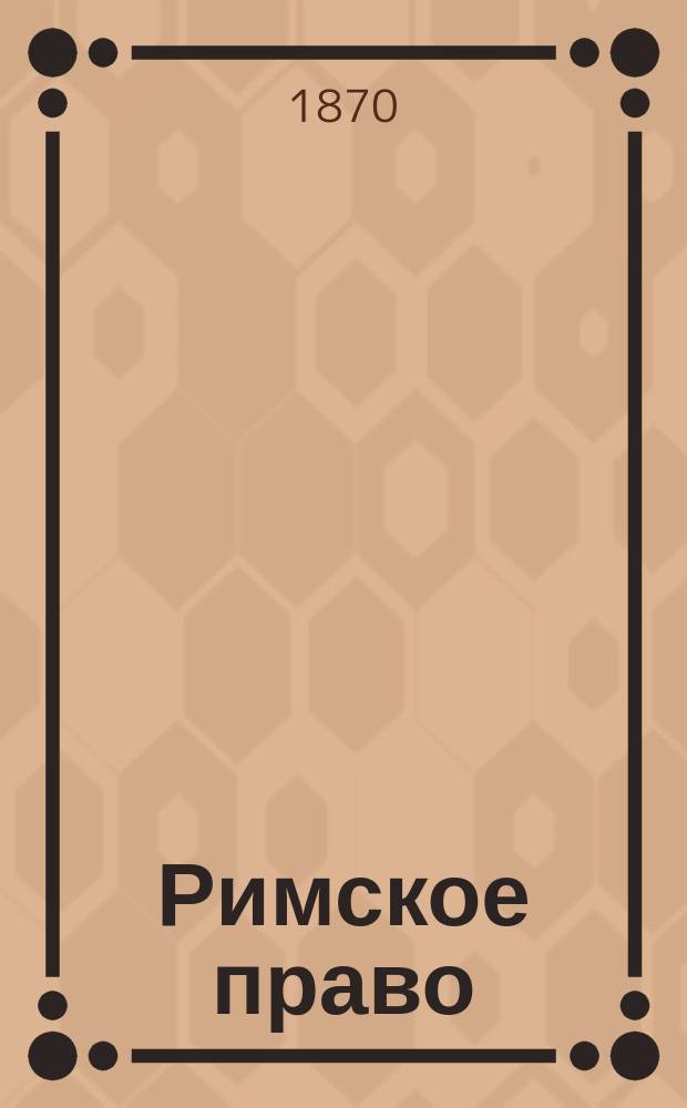 Римское право : Лекции за 1869/70 г