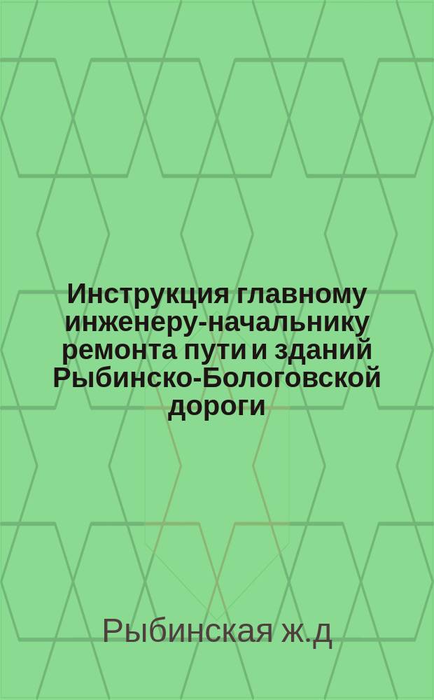 Инструкция главному инженеру-начальнику ремонта пути и зданий Рыбинско-Бологовской дороги