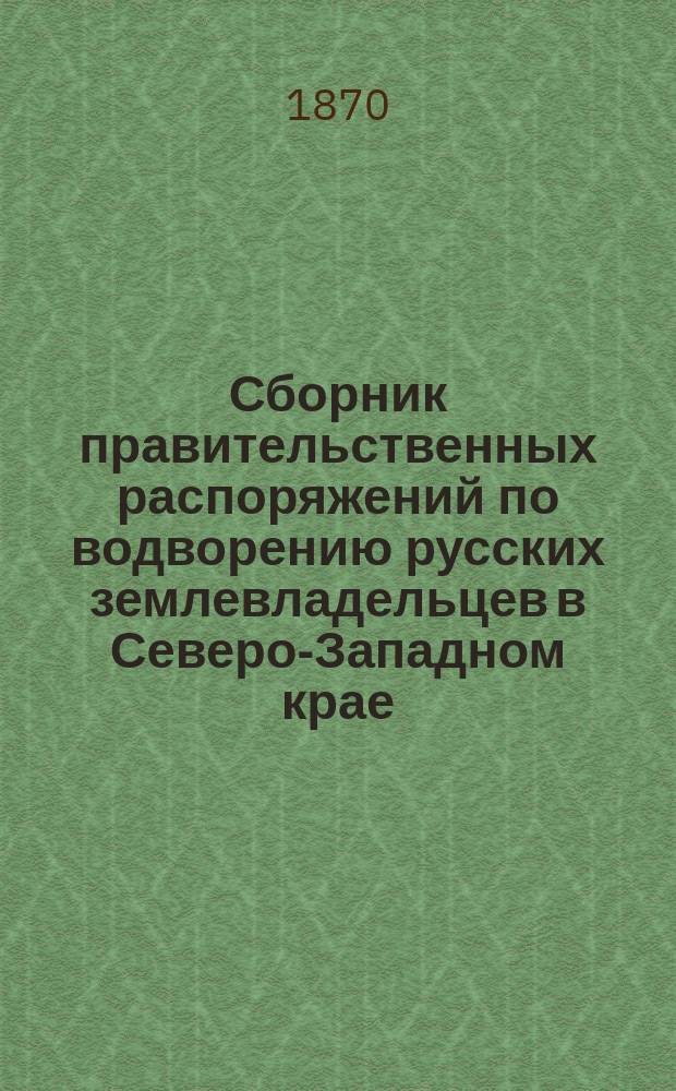 Сборник правительственных распоряжений по водворению русских землевладельцев в Северо-Западном крае