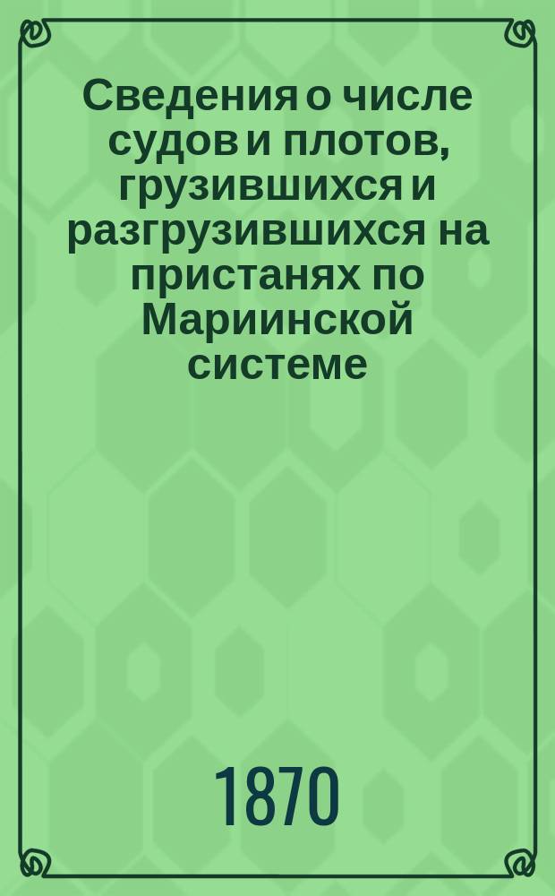 Сведения о числе судов и плотов, грузившихся и разгрузившихся на пристанях по Мариинской системе, с 1859 по 1869 год включительно