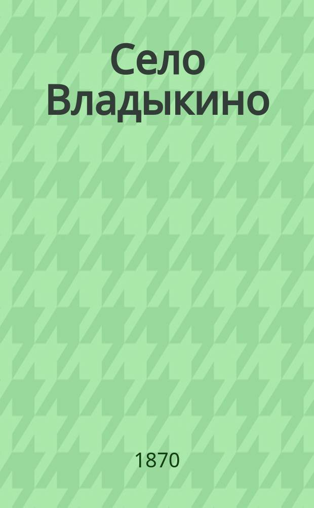 Село Владыкино : Ист. очерк