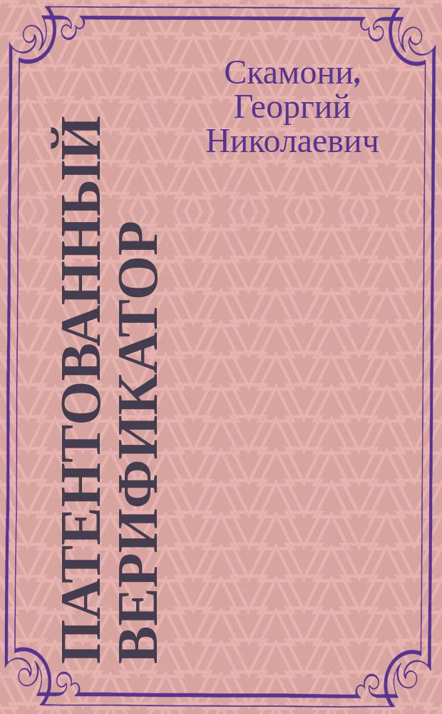 Патентованный верификатор : Прибор для мельчайших измерений и точного свидетельствования разнообразнейших науч., художественных и промышленных предметов, в особенности для верного распознавания фальшивых ценных бумаг