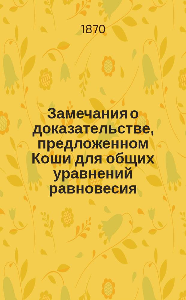 Замечания о доказательстве, предложенном Коши для общих уравнений равновесия : Записка акад. О.И. Сомова : (Чит. 21 окт. 1869 г.)