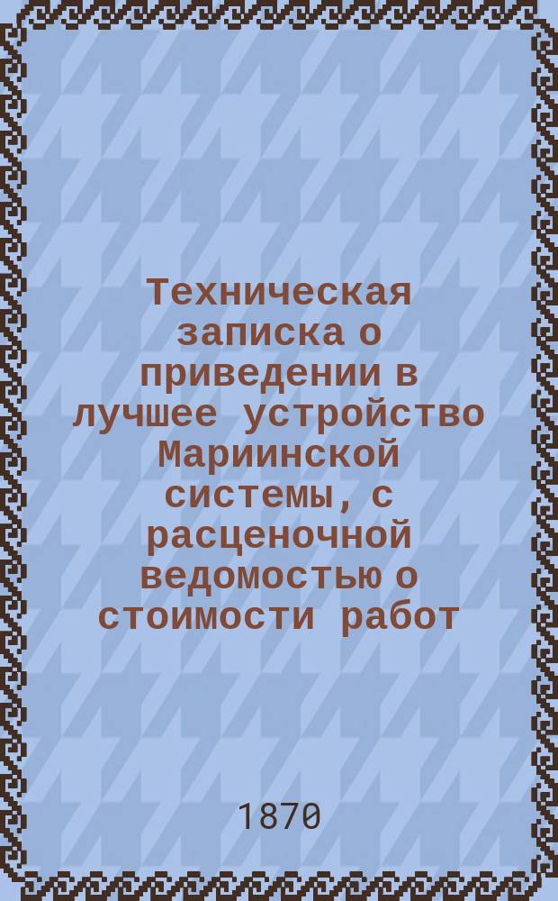 Техническая записка о приведении в лучшее устройство Мариинской системы, с расценочной ведомостью о стоимости работ