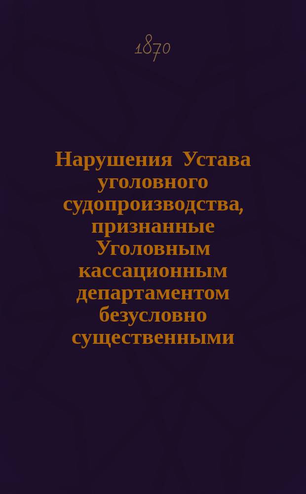 Нарушения Устава уголовного судопроизводства, признанные Уголовным кассационным департаментом безусловно существенными : Указатель