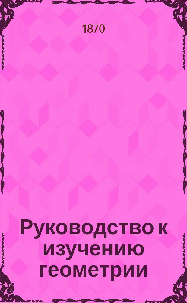 Руководство к изучению геометрии (начальной и высшей), алгебры и тригонометрии. Ч. 2-3
