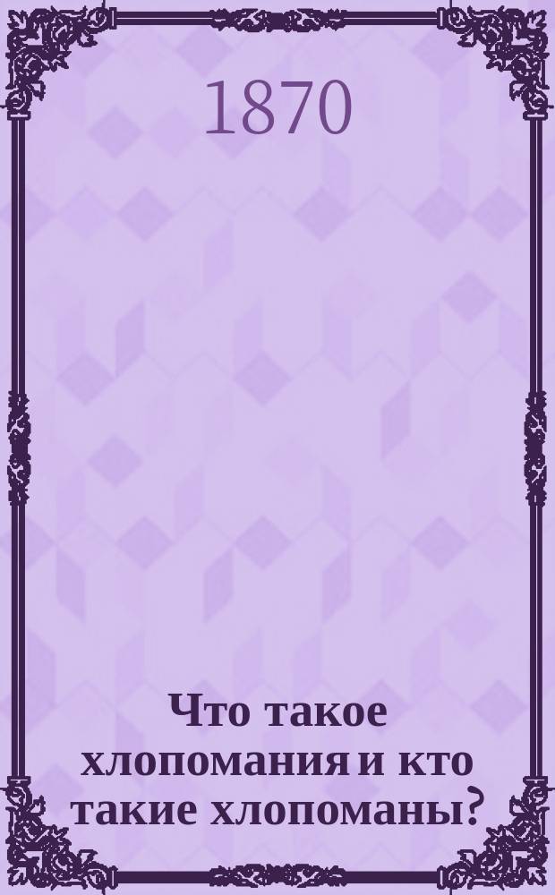 Что такое хлопомания и кто такие хлопоманы?