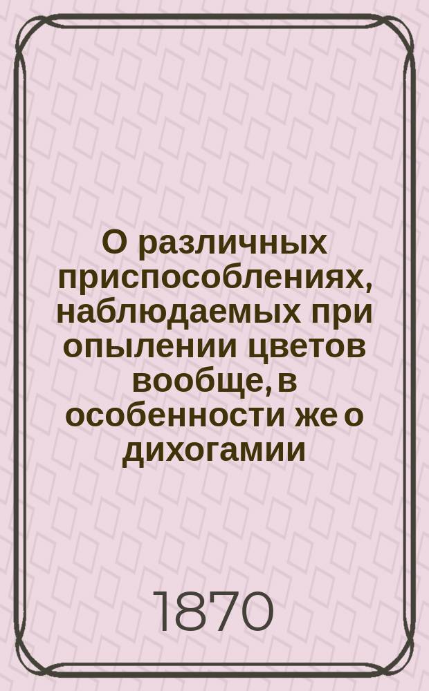 О различных приспособлениях, наблюдаемых при опылении цветов вообще, в особенности же о дихогамии, в связи с организацией цветов : Предвар. замечания Г. Шперка