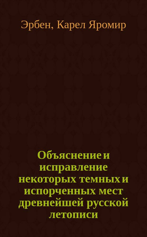 Объяснение и исправление некоторых темных и испорченных мест древнейшей русской летописи : Чит. в Отд-нии рус. яз. и словесности