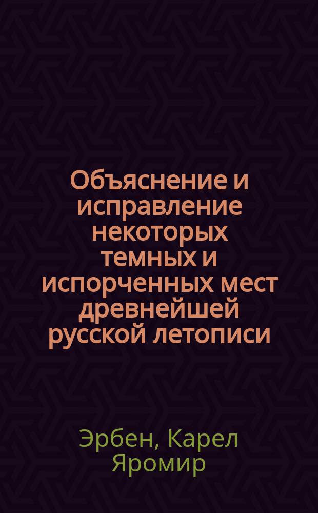 Объяснение и исправление некоторых темных и испорченных мест древнейшей русской летописи : Чит. в Отд-нии рус. яз. и словесности